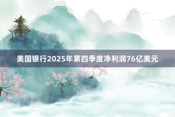 美国银行2025年第四季度净利润76亿美元