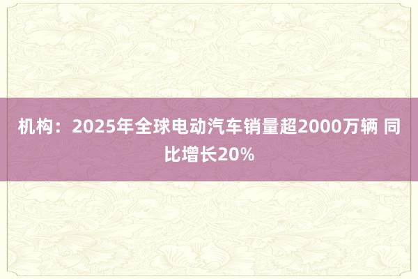 机构：2025年全球电动汽车销量超2000万辆 同比增长20%