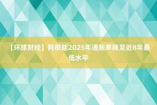 【环球财经】阿根廷2025年通胀率降至近8年最低水平