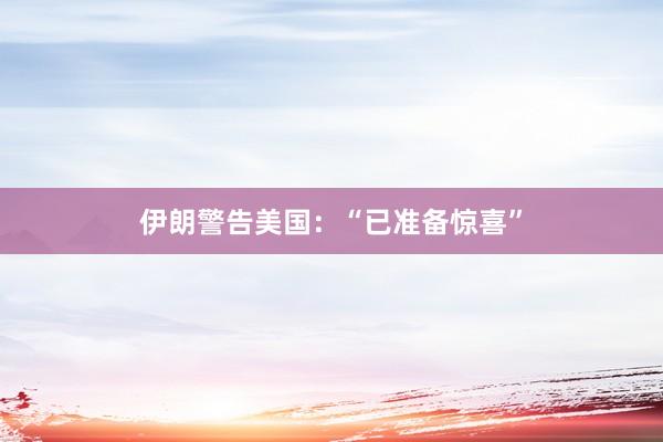 伊朗警告美国：“已准备惊喜”