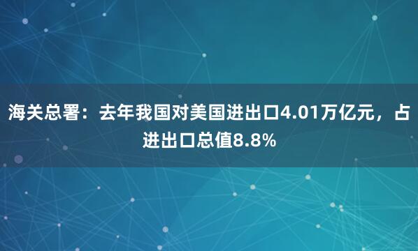 海关总署：去年我国对美国进出口4.01万亿元，占进出口总值8.8%