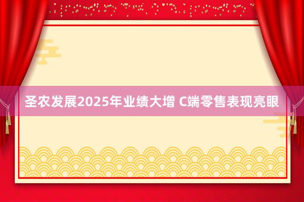 圣农发展2025年业绩大增 C端零售表现亮眼