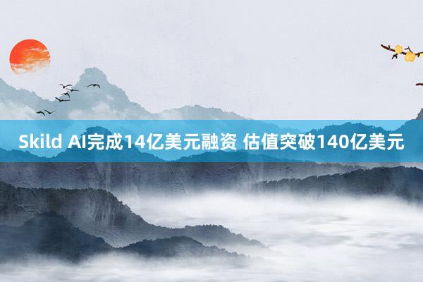 Skild AI完成14亿美元融资 估值突破140亿美元