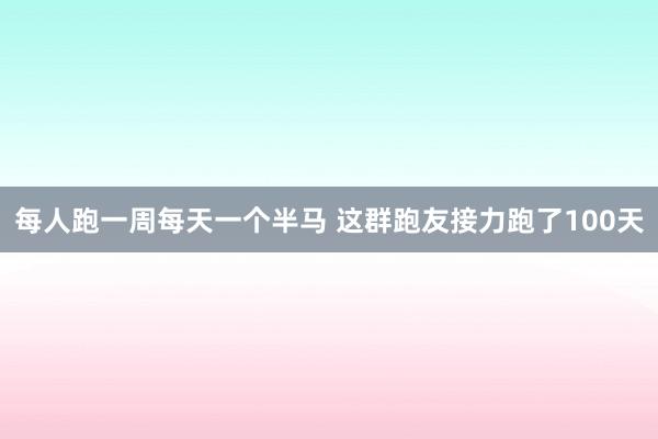每人跑一周每天一个半马 这群跑友接力跑了100天