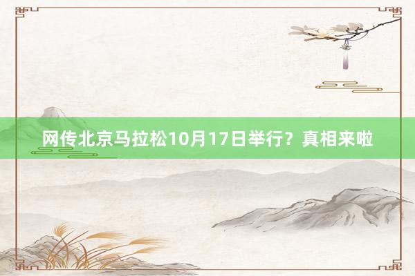 网传北京马拉松10月17日举行？真相来啦