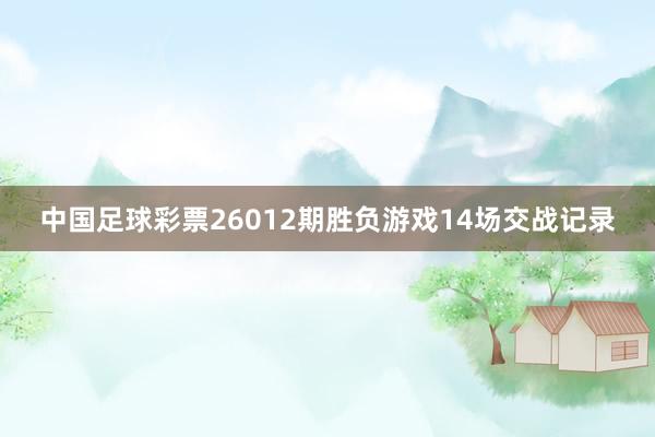 中国足球彩票26012期胜负游戏14场交战记录