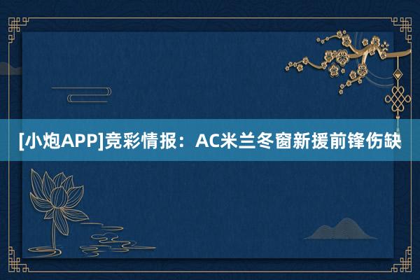 [小炮APP]竞彩情报：AC米兰冬窗新援前锋伤缺