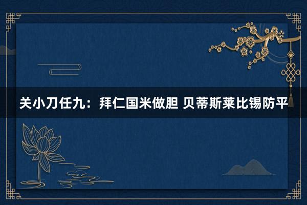关小刀任九：拜仁国米做胆 贝蒂斯莱比锡防平