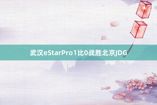 武汉eStarPro1比0战胜北京JDG