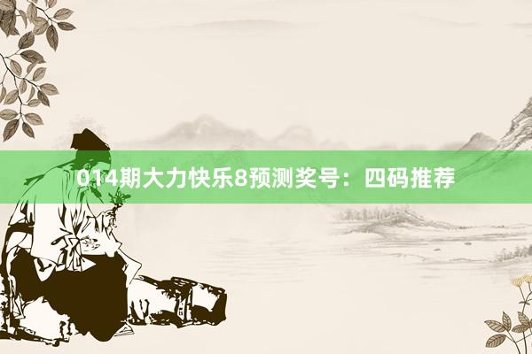 014期大力快乐8预测奖号：四码推荐