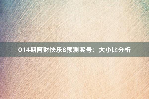 014期阿财快乐8预测奖号：大小比分析