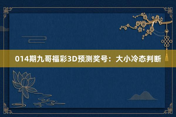 014期九哥福彩3D预测奖号：大小冷态判断