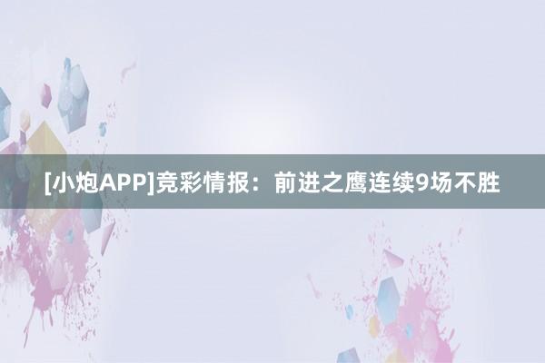 [小炮APP]竞彩情报：前进之鹰连续9场不胜