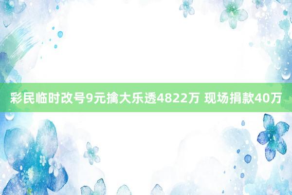 彩民临时改号9元擒大乐透4822万 现场捐款40万