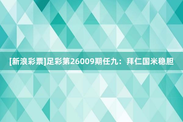 [新浪彩票]足彩第26009期任九：拜仁国米稳胆