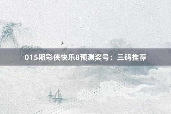 015期彩侠快乐8预测奖号：三码推荐