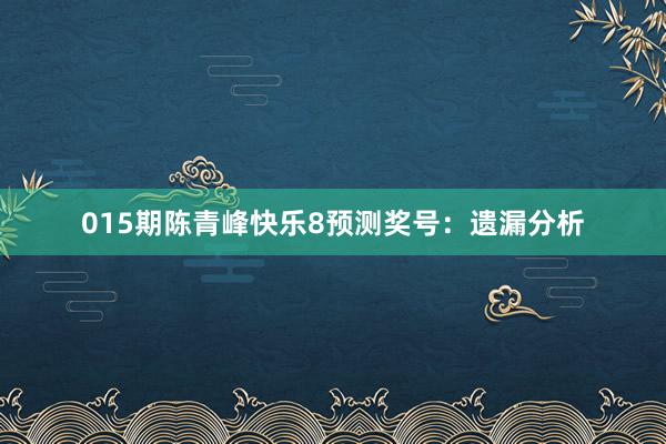 015期陈青峰快乐8预测奖号：遗漏分析
