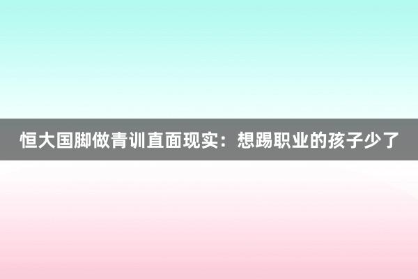 恒大国脚做青训直面现实：想踢职业的孩子少了