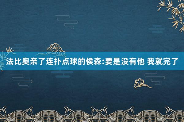 法比奥亲了连扑点球的侯森:要是没有他 我就完了