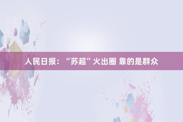 人民日报：“苏超”火出圈 靠的是群众