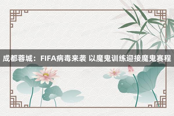 成都蓉城：FIFA病毒来袭 以魔鬼训练迎接魔鬼赛程
