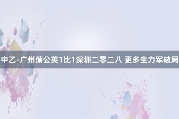 中乙-广州蒲公英1比1深圳二零二八 更多生力军破局