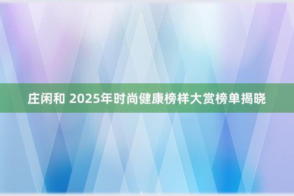庄闲和 2025年时尚健康榜样大赏榜单揭晓