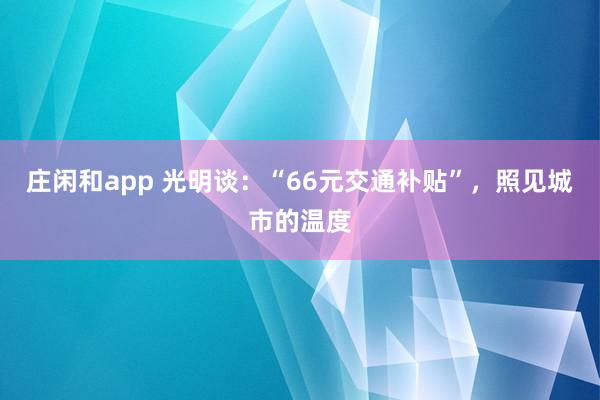 庄闲和app 光明谈：“66元交通补贴”，照见城市的温度
