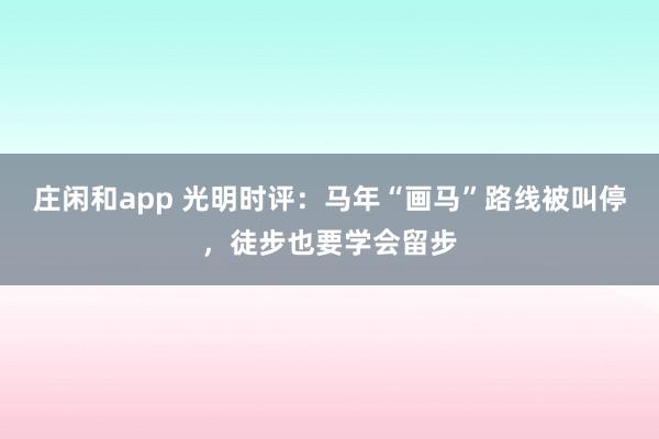 庄闲和app 光明时评：马年“画马”路线被叫停，徒步也要学会留步