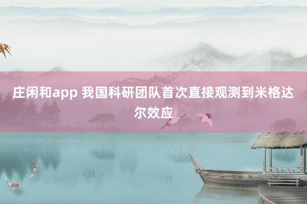 庄闲和app 我国科研团队首次直接观测到米格达尔效应