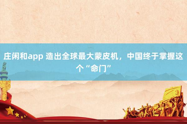 庄闲和app 造出全球最大蒙皮机，中国终于掌握这个“命门”
