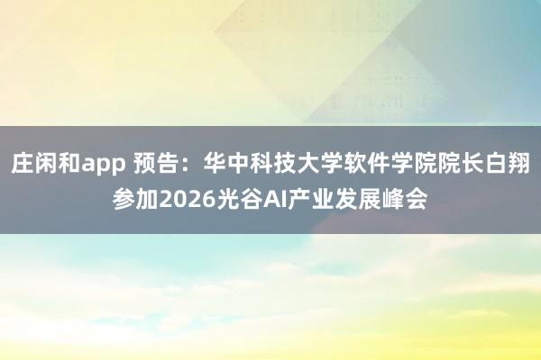 庄闲和app 预告：华中科技大学软件学院院长白翔参加2026光谷AI产业发展峰会