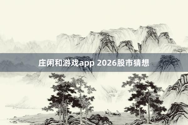 庄闲和游戏app 2026股市猜想
