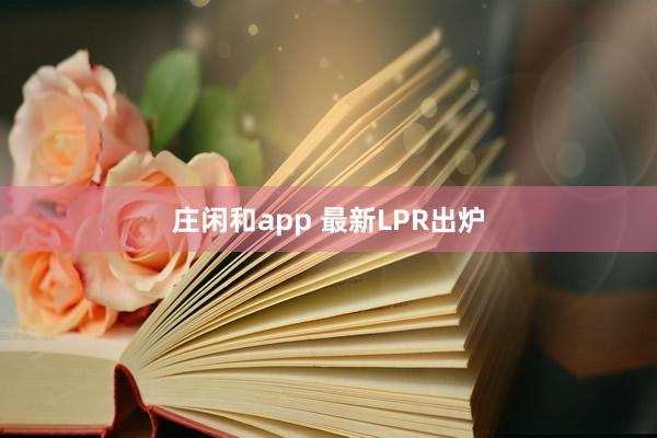 庄闲和app 最新LPR出炉