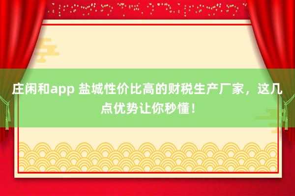 庄闲和app 盐城性价比高的财税生产厂家，这几点优势让你秒懂！