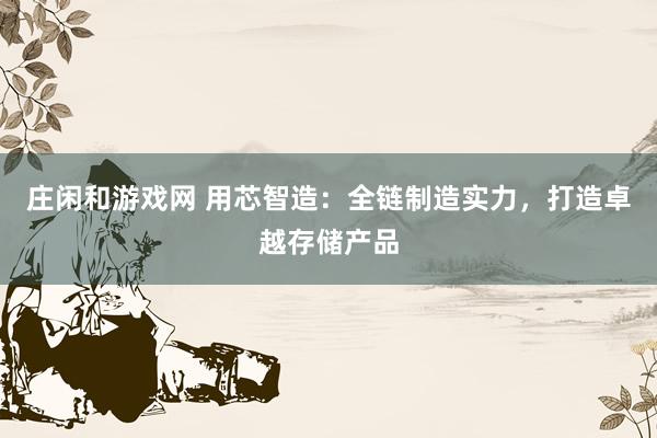 庄闲和游戏网 用芯智造：全链制造实力，打造卓越存储产品