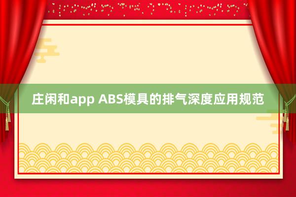 庄闲和app ABS模具的排气深度应用规范