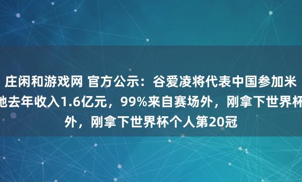 庄闲和游戏网 官方公示:谷爱凌将代表中国参加米兰冬奥会!她去年收入1.6亿元,99%来自赛场外,刚拿下世界杯个人第20冠