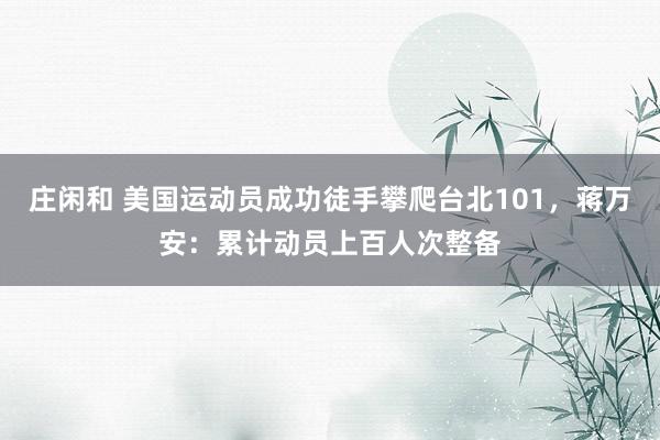 庄闲和 美国运动员成功徒手攀爬台北101，蒋万安：累计动员上百人次整备