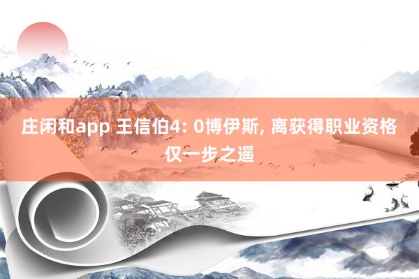 庄闲和app 王信伯4: 0博伊斯， 离获得职业资格仅一步之遥