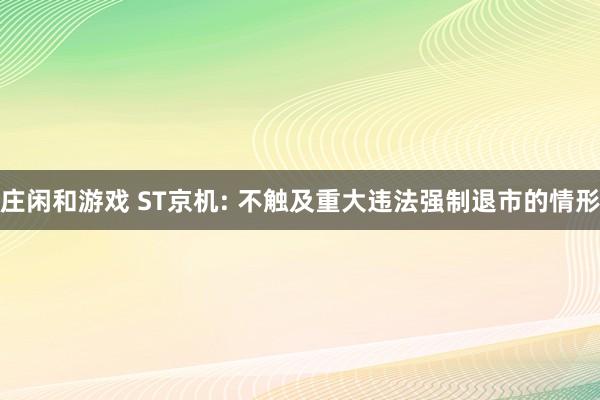 庄闲和游戏 ST京机: 不触及重大违法强制退市的情形