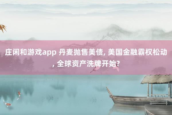 庄闲和游戏app 丹麦抛售美债， 美国金融霸权松动， 全球资产洗牌开始?