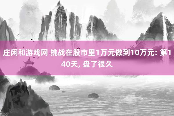 庄闲和游戏网 挑战在股市里1万元做到10万元: 第140天， 盘了很久