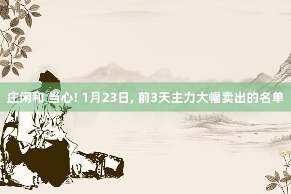 庄闲和 当心! 1月23日，<a href=