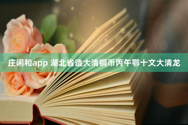 庄闲和app 湖北省造大清铜币丙午鄂十文大清龙