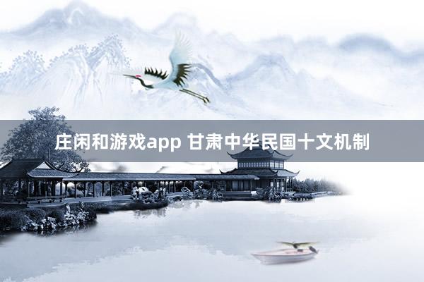 庄闲和游戏app 甘肃中华民国十文机制