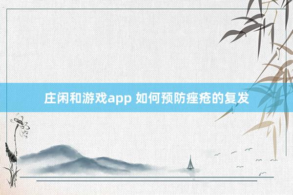 庄闲和游戏app 如何预防痤疮的复发
