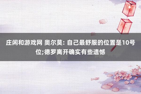 庄闲和游戏网 奥尔莫: 自己最舒服的位置是10号位;德罗离开确实有些遗憾