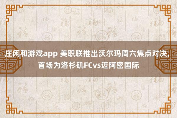庄闲和游戏app 美职联推出沃尔玛周六焦点对决, 首场为洛杉矶FCvs迈阿密国际