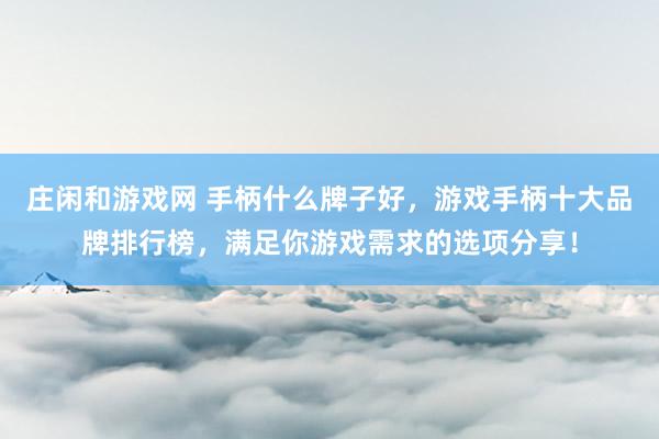 庄闲和游戏网 手柄什么牌子好，游戏手柄十大品牌排行榜，满足你游戏需求的选项分享！